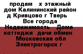 продам 2-х этажный дом,Калининский район,д.Кривцово(г.Тверь) - Все города Недвижимость » Дома, коттеджи, дачи обмен   . Московская обл.,Электрогорск г.